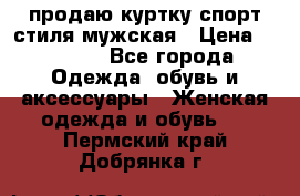 продаю куртку спорт стиля мужская › Цена ­ 1 000 - Все города Одежда, обувь и аксессуары » Женская одежда и обувь   . Пермский край,Добрянка г.